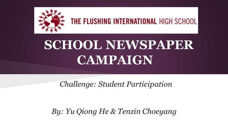 SCHOOL NEWSPAPER CAMPAIGN Challenge: Student Participation By: Yu Qiong He & Tenzin Choeyang.