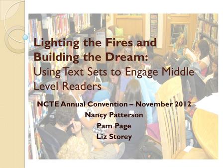 Lighting the Fires and Building the Dream: Using Text Sets to Engage Middle Level Readers NCTE Annual Convention – November 2012 Nancy Patterson Pam Page.