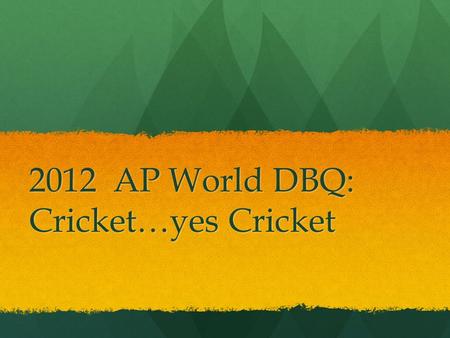 2012 AP World DBQ: Cricket…yes Cricket. THESIS Needs to address a relationship between cricket and politics Needs to address a relationship between cricket.