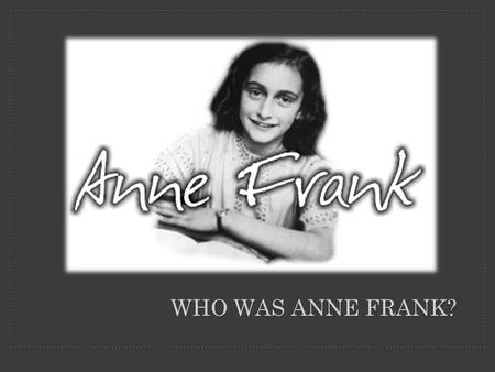 WHO WAS ANNE FRANK?. Anne Frank’s family fled Germany in 1933 when Hitler came to power They took refuge in Amsterdam, Holland In 1940 Hitler captured.