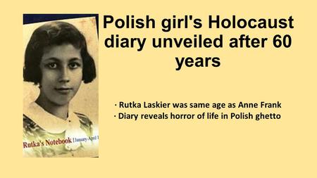 Polish girl's Holocaust diary unveiled after 60 years · Rutka Laskier was same age as Anne Frank · Diary reveals horror of life in Polish ghetto.