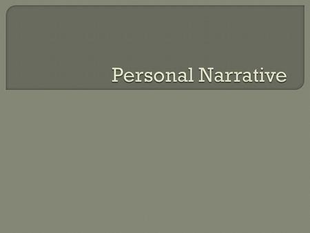  Share part of the author’s life with the reader Always about the author Hence “Personal Narrative”  Putting the reader inside of a story  It is a.