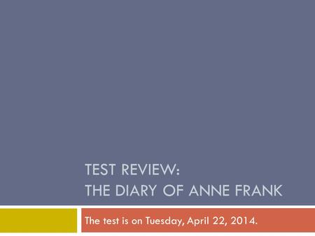 TEST REVIEW: THE DIARY OF ANNE FRANK The test is on Tuesday, April 22, 2014.