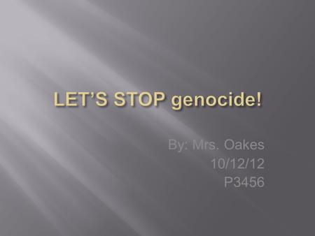 By: Mrs. Oakes 10/12/12 P3456. Genocide is the persecution or destruction of a specific group of people based on national, racial, or religious reasons.