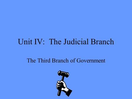 Unit IV: The Judicial Branch The Third Branch of Government.