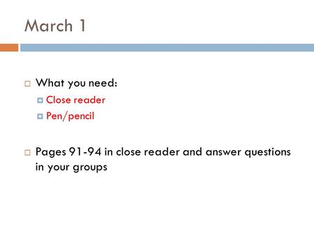 March 1  What you need:  Close reader  Pen/pencil  Pages 91-94 in close reader and answer questions in your groups.