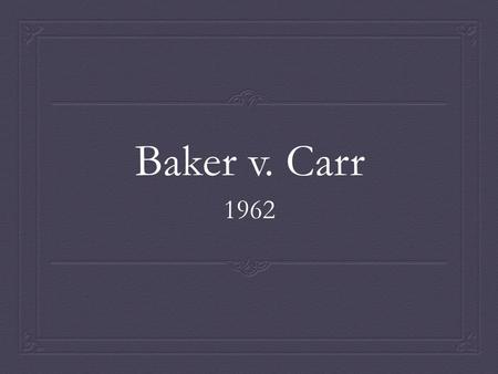 Baker v. Carr 1962. Facts  Charles Baker was a Republican who lived in Shelby County, Tennessee who argued that although the Tennessee Constitution requires.