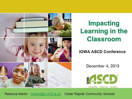 IOWA ASCD Conference Impacting Learning in the Classroom December 4, 2013 Rebecca Martin Cedar Rapids Community