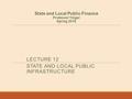 State and Local Public Finance Professor Yinger Spring 2016 LECTURE 12 STATE AND LOCAL PUBLIC INFRASTRUCTURE.