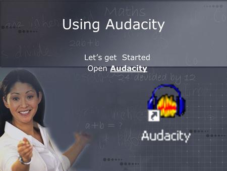 Using Audacity Let’s get Started Open Audacity. Getting started…