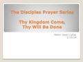 The Disciples Prayer Series Thy Kingdom Come, Thy Will Be Done Pastor Jason Liptac 1/19/14.