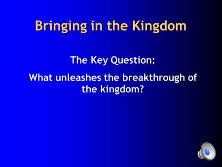 Bringing in the Kingdom The Key Question: What unleashes the breakthrough of the kingdom?