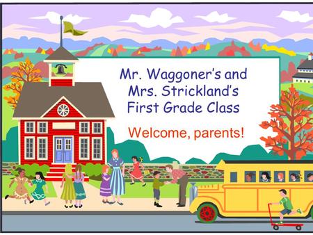 Mr. Waggoner’s and Mrs. Strickland’s First Grade Class Welcome, parents!