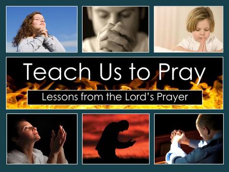 Lessons from the Lord’s Prayer Teach Us to Pray. The Lord’s Prayer Our Father in heaven, hallowed be your name Your kingdom come, your will be done on.