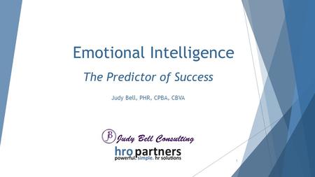 Emotional Intelligence The Predictor of Success Judy Bell, PHR, CPBA, CBVA 1.