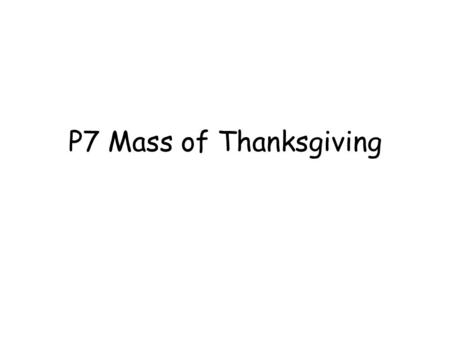 P7 Mass of Thanksgiving. Alleluia, Alleluia Give Thanks Alleluia, Alleluia give thanks to the risen Lord. Alleluia, alleluia, give praise to His name.