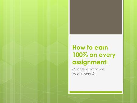 How to earn 100% on every assignment! Or at least improve your scores :0)