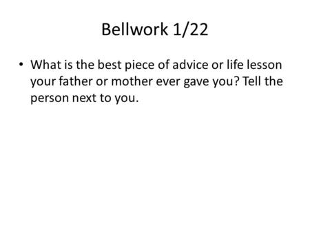 Bellwork 1/22 What is the best piece of advice or life lesson your father or mother ever gave you? Tell the person next to you.