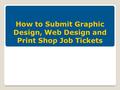 How to Submit Graphic Design, Web Design and Print Shop Job Tickets.