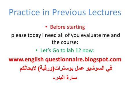 Practice in Previous Lectures Before starting please today I need all of you evaluate me and the course: Let’s Go to lab 12 now: www.english questionnaire.blogspot.com.