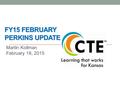 FY15 FEBRUARY PERKINS UPDATE Martin Kollman February 18, 2015.