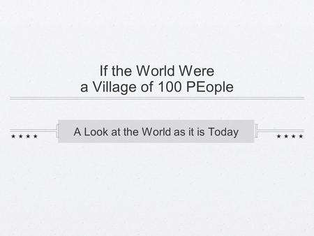 A Look at the World as it is Today If the World Were a Village of 100 PEople.