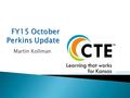 Martin Kollman.  $3,918,868.56 in Perkins funds for secondary  Year 7 of Perkins IV grant  262 districts applied for Perkins funds ◦ Up 4 districts.