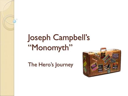 Joseph Campbell’s “Monomyth” The Hero’s Journey. Joseph Campbell An American professor, writer, and orator best known for his work in the fields of comparative.