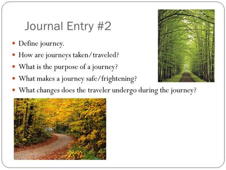 Journal Entry #2 Define journey. How are journeys taken/traveled? What is the purpose of a journey? What makes a journey safe/frightening? What changes.