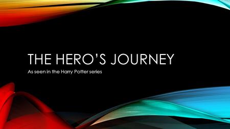 THE HERO’S JOURNEY As seen in the Harry Potter series.