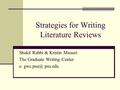 Strategies for Writing Literature Reviews Shakil Rabbi & Kristin Missuri The Graduate Writing Center e: psu.edu.