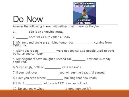 Do Now Answer the following blanks with either their, there, or they’re 1. _______ dog is an annoying mutt. 2. _______ once was a bird called a Dodo. 3.