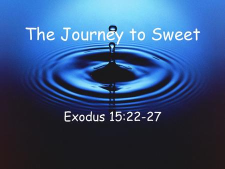 The Journey to Sweet Exodus 15:22-27. From Marah to Elim Life is like a journey! Your spiritual life is like the journey of Israel on the way to the Promised.