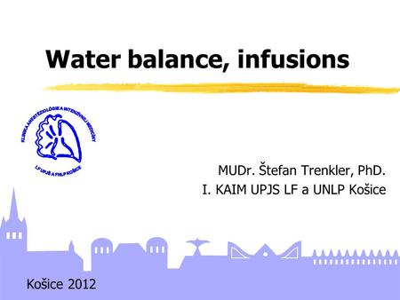 MUDr. Štefan Trenkler, PhD. I. KAIM UPJS LF a UNLP Košice Water balance, infusions Košice 2012.