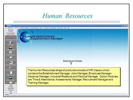 Human Resources The Human Resources range of products consists of HR Classic which contains the Establishment Manager, Jobs Manager, Employee Manager,