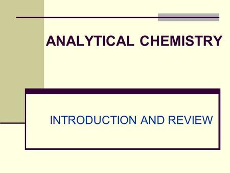 ANALYTICAL CHEMISTRY INTRODUCTION AND REVIEW. What is analytical chemistry? The science of inventing and applying the concepts, principles and strategies.