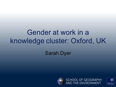 Gender at work in a knowledge cluster: Oxford, UK Sarah Dyer.