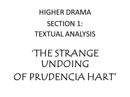 HIGHER DRAMA SECTION 1: TEXTUAL ANALYSIS ‘THE STRANGE UNDOING OF PRUDENCIA HART’