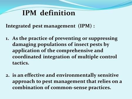 Integrated pest management (IPM) : 1.As the practice of preventing or suppressing damaging populations of insect pests by application of the comprehensive.