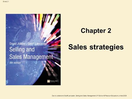 Slide 2.1 David Jobber and Geoff Lancaster, Selling and Sales Management, 8 th Edition © Pearson Education Limited 2009 Sales strategies Chapter 2.