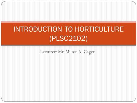 Lecturer: Mr. Milton A. Gager INTRODUCTION TO HORTICULTURE (PLSC2102)