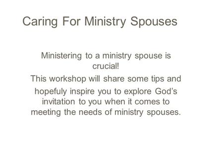 Caring For Ministry Spouses Ministering to a ministry spouse is crucial! This workshop will share some tips and hopefuly inspire you to explore God’s invitation.