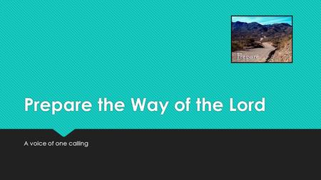 Prepare the Way of the Lord A voice of one calling.