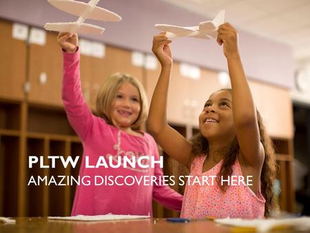 Unpublished work © 2013 Project Lead The Way, Inc. PLTW LAUNCH AMAZING DISCOVERIES START HERE 1.