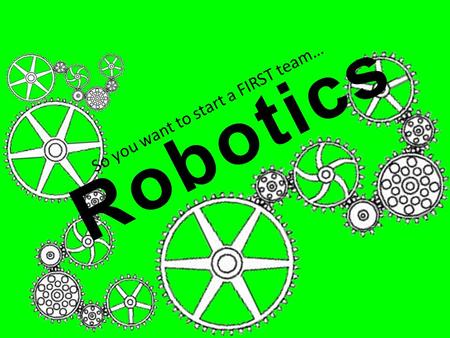 So you want to start a FIRST team… Robotics. FIRST FIRST FIRST (For Inspiration and Recognition of Science and Technology) Strongly promote a set of core.