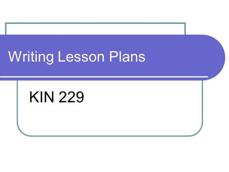 Writing Lesson Plans KIN 229. Lesson Plans Refer to Handout on Lesson Plan Format Designing written lesson plans In each written lesson, include information.