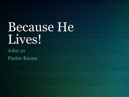 Because He Lives! John 21 Pastor Keone. John 21:1-3 1 Afterward Jesus appeared again to his disciples, by the Sea of Tiberias. It happened this way: 2.