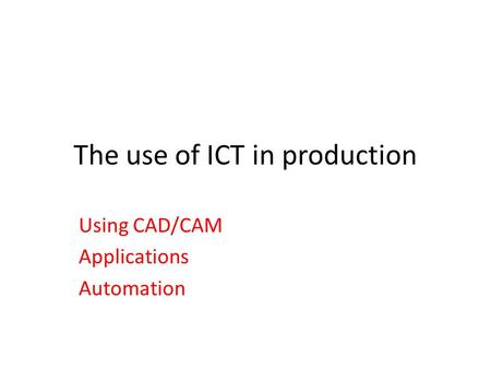 The use of ICT in production Using CAD/CAM Applications Automation.