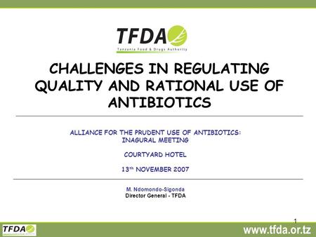 Www.tfda.or.tz 1 CHALLENGES IN REGULATING QUALITY AND RATIONAL USE OF ANTIBIOTICS ALLIANCE FOR THE PRUDENT USE OF ANTIBIOTICS: INAGURAL MEETING COURTYARD.