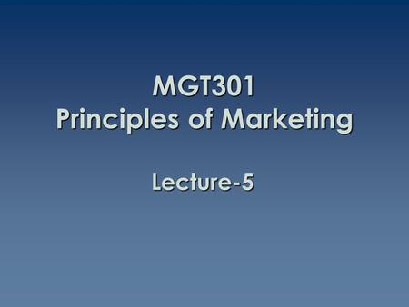 Lecture-5 MGT301 Principles of Marketing. Summary of Lecture-4.